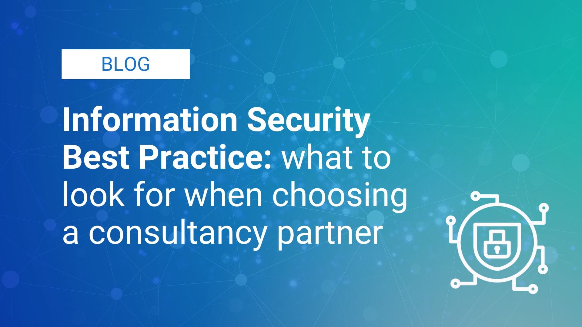 Information Security Best Practice: what to look for when choosing a consultancy partner